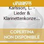 Karlsson, L. - Lieder & Klarinettenkonze (Sacd) cd musicale di Karlsson, L.