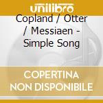 Copland / Otter / Messiaen - Simple Song cd musicale di Copland / Otter / Messiaen