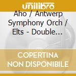 Aho / Antwerp Symphony Orch / Elts - Double & Triple Concertos cd musicale