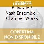 Birtwistle / Nash Ensemble - Chamber Works cd
