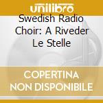 Swedish Radio Choir: A Riveder Le Stelle cd