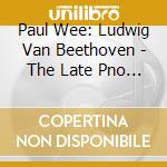 Paul Wee: Ludwig Van Beethoven - The Late Pno Sons cd