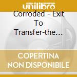 Corroded - Exit To Transfer-the Age cd musicale di Corroded
