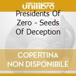 Presidents Of Zero - Seeds Of Deception cd musicale di Presidents Of Zero