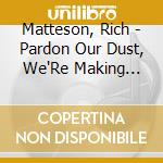 Matteson, Rich - Pardon Our Dust, We'Re Making Chang cd