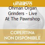 Ohman Organ Grinders - Live At The Pawnshop cd musicale di Ohman Organ Grinders