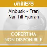 Ainbusk - Fran Nar Till Fjarran cd musicale di Ainbusk