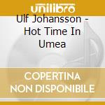 Ulf Johansson - Hot Time In Umea cd