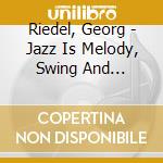 Riedel, Georg - Jazz Is Melody, Swing And Vitality cd musicale di Riedel, Georg
