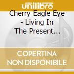Cherry Eagle Eye - Living In The Present Future cd musicale di Cherry Eagle Eye