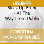 Blues Up Front - All The Way From Dublin cd