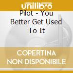 Pilot - You Better Get Used To It cd musicale di Pilot
