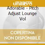Adorable - Pitch Adjust Lounge Vol cd musicale di Adorable
