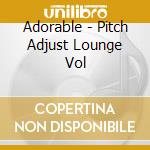 Adorable - Pitch Adjust Lounge Vol cd