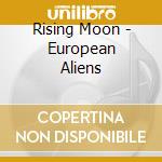 Rising Moon - European Aliens cd musicale di Rising Moon