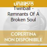Twinball - Remnants Of A Broken Soul cd musicale di Twinball