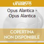 Opus Alantica - Opus Alantica cd musicale di Atlantica Opus