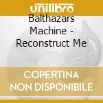 Balthazars Machine - Reconstruct Me cd