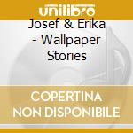 Josef & Erika - Wallpaper Stories cd musicale di Josef & Erika