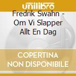 Fredrik Swahn - Om Vi Slapper Allt En Dag cd musicale di Fredrik Swahn