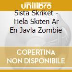Sista Skriket - Hela Skiten Ar En Javla Zombie cd musicale di Sista Skriket
