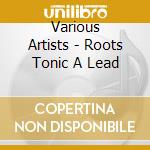 Various Artists - Roots Tonic A Lead cd musicale di Various Artists