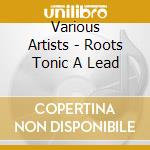 Various Artists - Roots Tonic A Lead cd