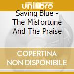 Saving Blue - The Misfortune And The Praise cd musicale di Saving Blue