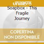 Soapbox - This Fragile Journey cd