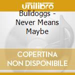 Bulldoggs - Never Means Maybe cd