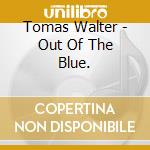 Tomas Walter - Out Of The Blue. cd