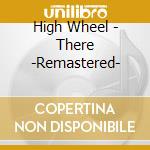 High Wheel - There -Remastered- cd musicale di High Wheel