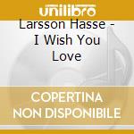 Larsson Hasse - I Wish You Love cd musicale di Larsson Hasse