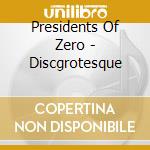 Presidents Of Zero - Discgrotesque cd