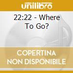22:22 - Where To Go? cd musicale di 22:22