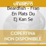 Beardfish - Fran En Plats Du Ej Kan Se cd