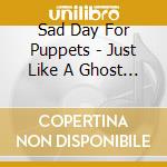 Sad Day For Puppets - Just Like A Ghost Ep cd