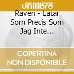 Raven - Latar Som Precis Som Jag Inte Riktigt... cd