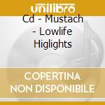 Cd - Mustach - Lowlife Higlights cd musicale di MUSTACH