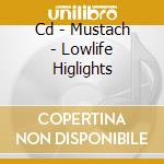 Cd - Mustach - Lowlife Higlights cd