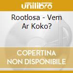 Rootlosa - Vem Ar Koko? cd musicale di Rootlosa