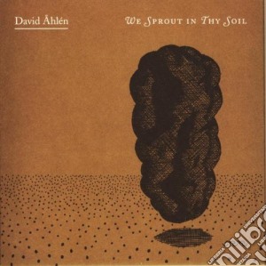 David Ahlen - We Sprout In Thy Soil cd musicale di David Ahlen