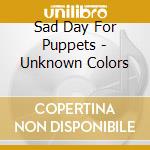 Sad Day For Puppets - Unknown Colors cd
