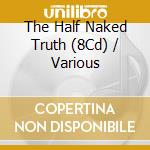 The Half Naked Truth (8Cd) / Various cd
