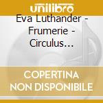 Eva Luthander - Frumerie - Circulus Quintus And Dedikati cd musicale di Eva Luthander