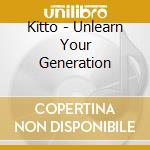 Kitto - Unlearn Your Generation cd musicale di Kitto