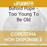 Buford Pope - Too Young To Be Old cd