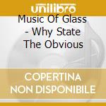 Music Of Glass - Why State The Obvious cd