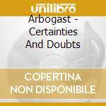 Arbogast - Certainties And Doubts cd musicale di Arbogast