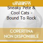 Sneaky Pete & Cool Cats - Bound To Rock cd musicale di Sneaky Pete & Cool Cats